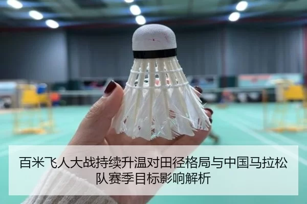 百米飞人大战持续升温对田径格局与中国马拉松队赛季目标影响解析