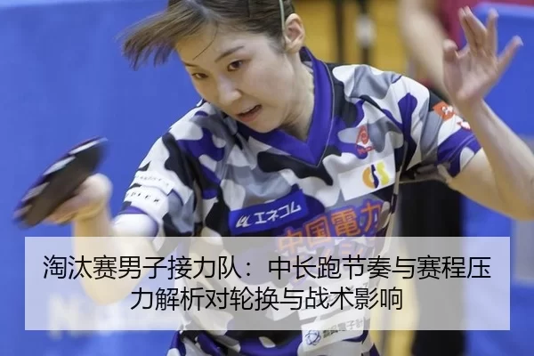 淘汰赛男子接力队：中长跑节奏与赛程压力解析对轮换与战术影响